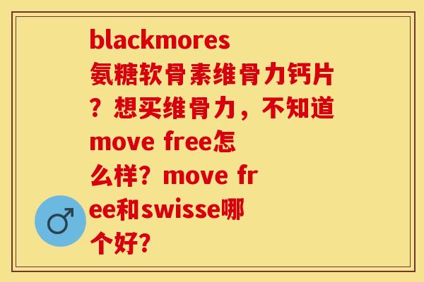 blackmores氨糖软骨素维骨力钙片?想买维骨力,不知道move free怎么样?move free和swisse哪个好? blackmores氨糖软骨素维骨力钙片?想买维骨力,不知道move free怎么样?move free和swisse哪个好?