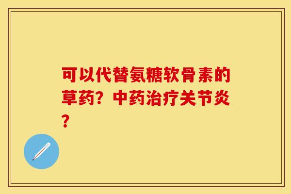 可以代替氨糖软骨素的草药?? 可以代替氨糖软骨素的草药??