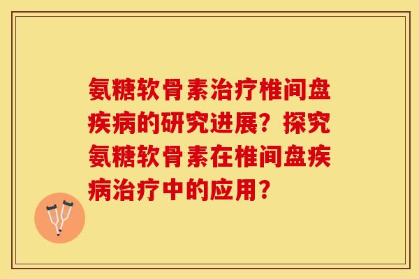 氨糖软骨素治疗椎间盘疾病的研究进展？探究氨糖软骨素在椎间盘疾病治疗中的应用？