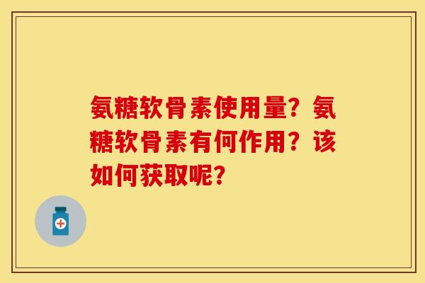 氨糖软骨素使用量？氨糖软骨素有何作用？该如何获取呢？