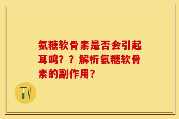 氨糖软骨素是否会引起耳鸣？？解析氨糖软骨素的副作用？