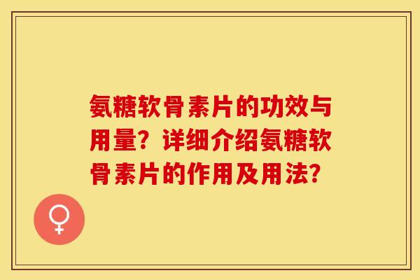氨糖软骨素片的功效与用量?详细介绍氨糖软骨素片的作用及用法? 氨糖软骨素片的功效与用量?详细介绍氨糖软骨素片的作用及用法?