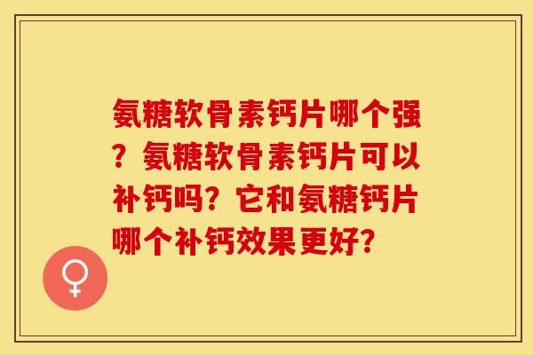 氨糖软骨素钙片哪个强？氨糖软骨素钙片可以补钙吗？它和氨糖钙片哪个补钙效果更好？