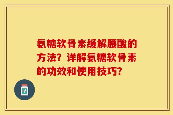 氨糖软骨素缓解腰酸的方法？详解氨糖软骨素的功效和使用技巧？
