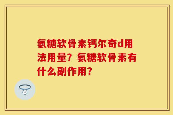 氨糖软骨素钙尔奇d用法用量?氨糖软骨素有什么副作用? 氨糖软骨素钙尔奇d用法用量?氨糖软骨素有什么副作用?