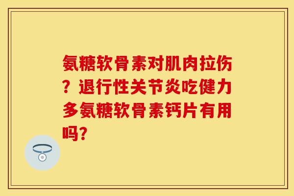 氨糖软骨素对肌肉拉伤？吃健力多氨糖软骨素钙片有用吗？