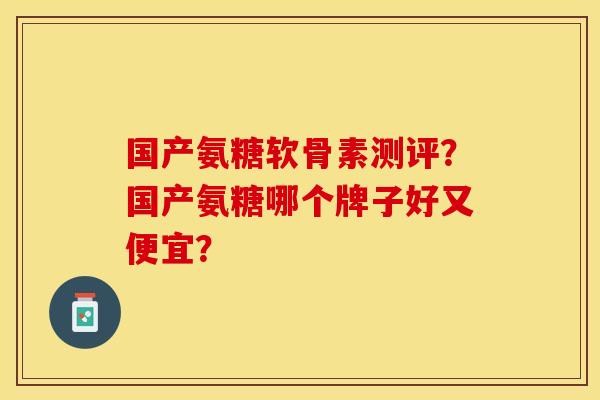 国产氨糖软骨素测评？国产氨糖哪个牌子好又便宜？