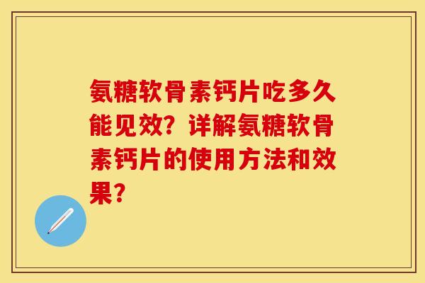 氨糖软骨素钙片吃多久能见效?详解氨糖软骨素钙片的使用方法和效果? 氨糖软骨素钙片吃多久能见效?详解氨糖软骨素钙片的使用方法和效果?