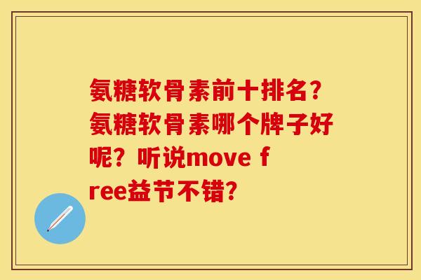 氨糖软骨素前十排名？氨糖软骨素哪个牌子好呢？听说move free益节不错？