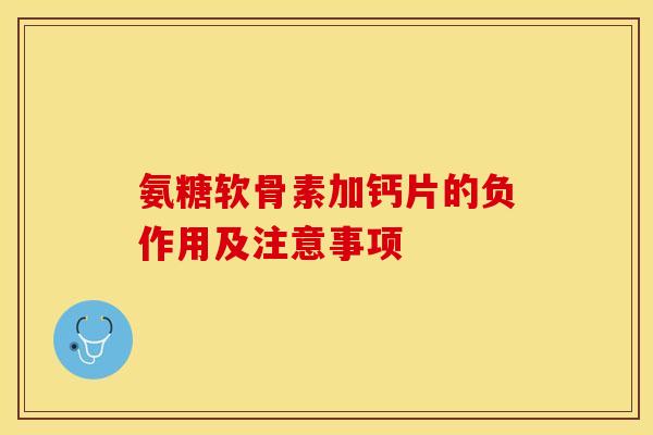 氨糖软骨素加钙片的负作用及注意事项
