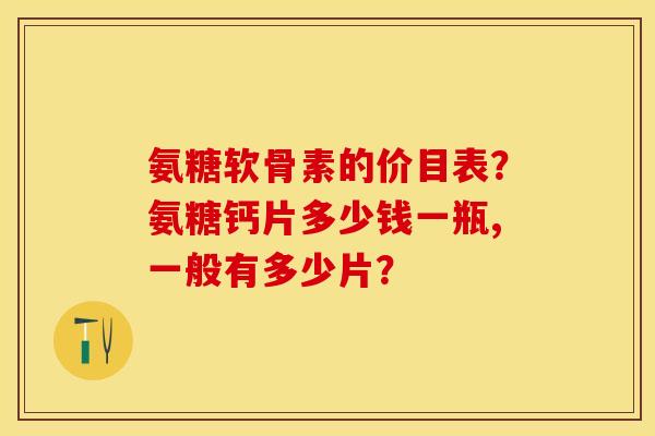 氨糖软骨素的价目表？氨糖钙片多少钱一瓶,一般有多少片？