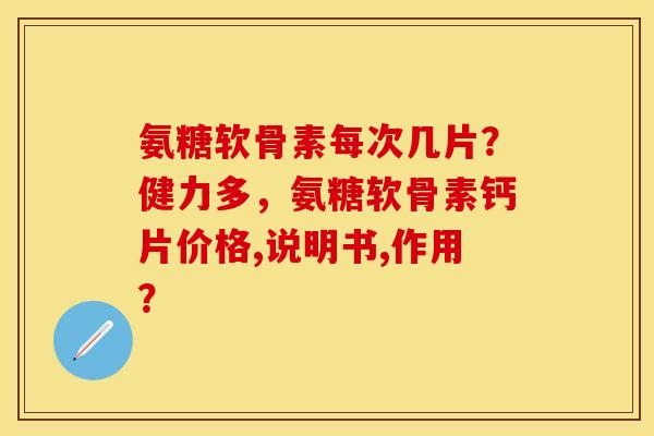 氨糖软骨素每次几片？健力多，氨糖软骨素钙片价格,说明书,作用？