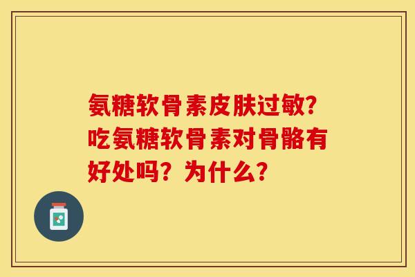 氨糖软骨素?吃氨糖软骨素对骨骼有好处吗?为什么? 氨糖软骨素?吃氨糖软骨素对骨骼有好处吗?为什么?
