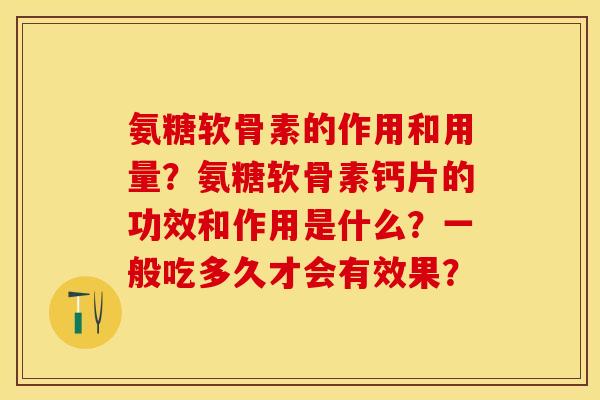 氨糖软骨素的作用和用量？氨糖软骨素钙片的功效和作用是什么？一般吃多久才会有效果？