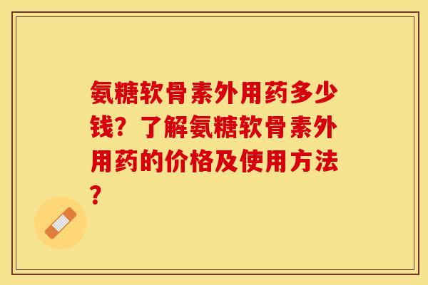 氨糖软骨素外用药多少钱?了解氨糖软骨素外用药的价格及使用方法? 氨糖软骨素外用药多少钱?了解氨糖软骨素外用药的价格及使用方法?