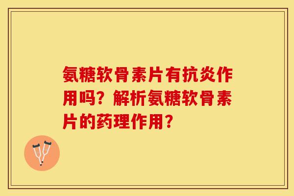 氨糖软骨素片有作用吗?解析氨糖软骨素片的药理作用? 氨糖软骨素片有作用吗?解析氨糖软骨素片的药理作用?
