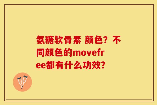 氨糖软骨素 颜色?不同颜色的movefree都有什么功效? 氨糖软骨素 颜色?不同颜色的movefree都有什么功效?