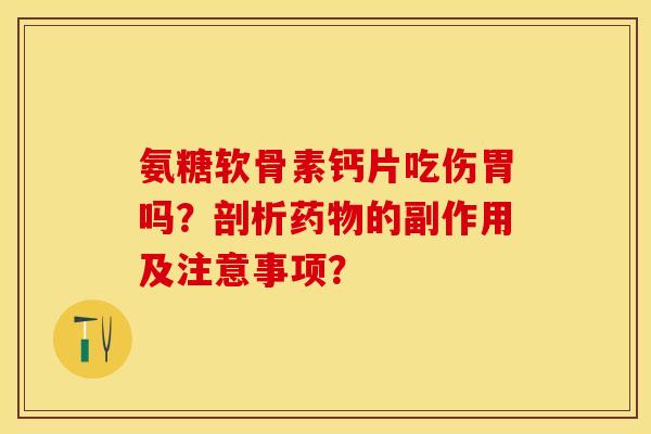 氨糖软骨素钙片吃伤胃吗?剖析的副作用及注意事项? 氨糖软骨素钙片吃伤胃吗?剖析的副作用及注意事项?