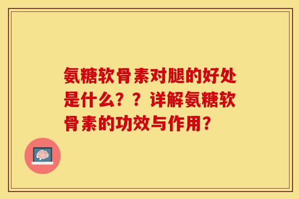 氨糖软骨素对腿的好处是什么??详解氨糖软骨素的功效与作用? 氨糖软骨素对腿的好处是什么??详解氨糖软骨素的功效与作用?