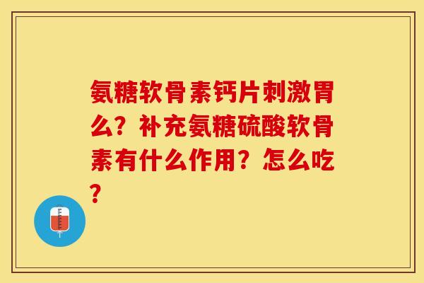 氨糖软骨素钙片刺激胃么?补充氨糖硫酸软骨素有什么作用?怎么吃? 氨糖软骨素钙片刺激胃么?补充氨糖硫酸软骨素有什么作用?怎么吃?