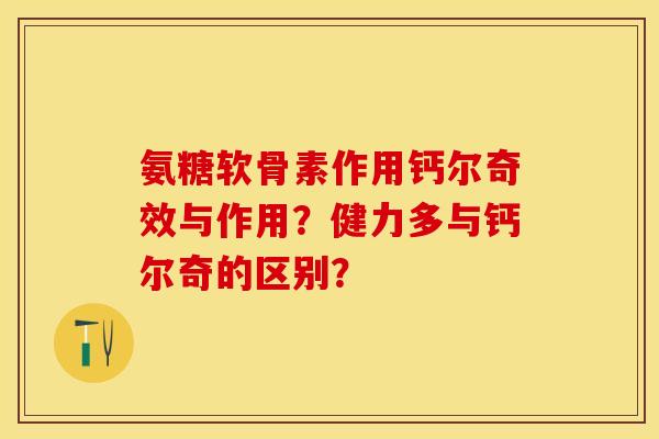 氨糖软骨素作用钙尔奇效与作用？健力多与钙尔奇的区别？