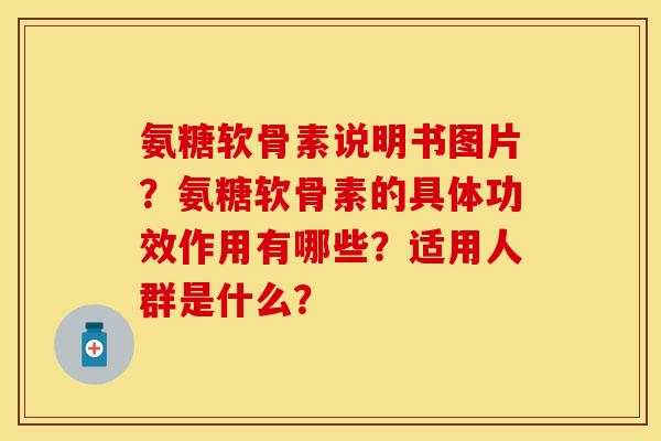 氨糖软骨素说明书图片?氨糖软骨素的具体功效作用有哪些?适用人群是什么? 氨糖软骨素说明书图片?氨糖软骨素的具体功效作用有哪些?适用人群是什么?