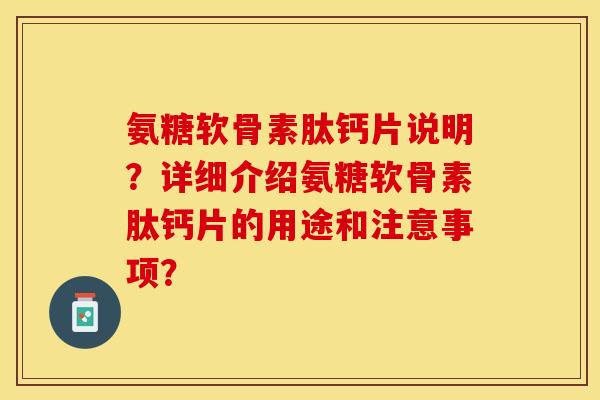 氨糖软骨素肽钙片说明?详细介绍氨糖软骨素肽钙片的用途和注意事项? 氨糖软骨素肽钙片说明?详细介绍氨糖软骨素肽钙片的用途和注意事项?
