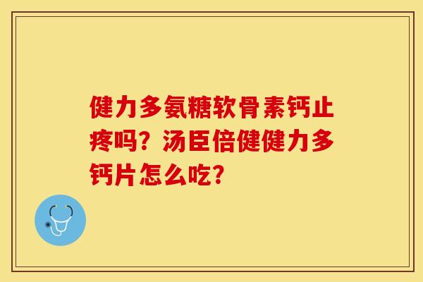 健力多氨糖软骨素钙止疼吗?汤臣倍健健力多钙片怎么吃? 健力多氨糖软骨素钙止疼吗?汤臣倍健健力多钙片怎么吃?
