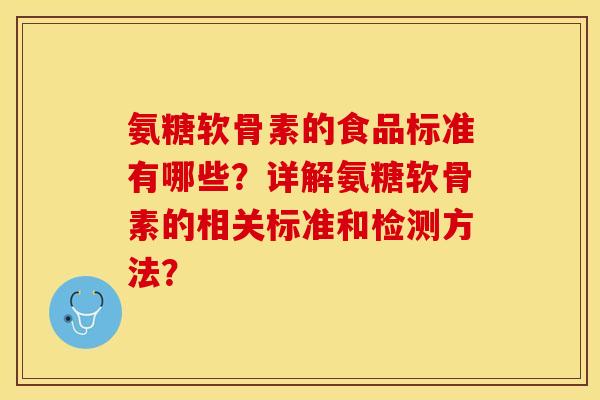 氨糖软骨素的食品标准有哪些?详解氨糖软骨素的相关标准和检测方法? 氨糖软骨素的食品标准有哪些?详解氨糖软骨素的相关标准和检测方法?