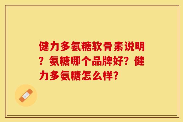 健力多氨糖软骨素说明?氨糖哪个品牌好?健力多氨糖怎么样? 健力多氨糖软骨素说明?氨糖哪个品牌好?健力多氨糖怎么样?