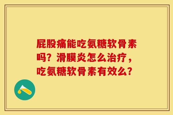 屁股痛能吃氨糖软骨素吗?怎么,吃氨糖软骨素有效么? 屁股痛能吃氨糖软骨素吗?怎么,吃氨糖软骨素有效么?