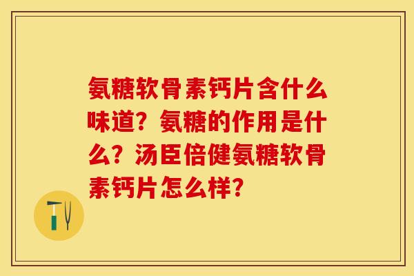 氨糖软骨素钙片含什么味道?氨糖的作用是什么?汤臣倍健氨糖软骨素钙片怎么样? 氨糖软骨素钙片含什么味道?氨糖的作用是什么?汤臣倍健氨糖软骨素钙片怎么样?