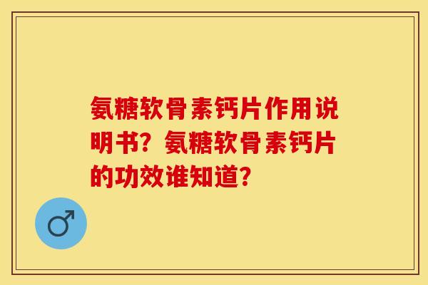 氨糖软骨素钙片作用说明书？氨糖软骨素钙片的功效谁知道？