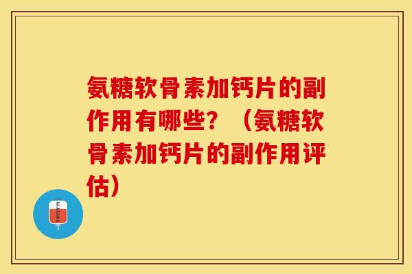 氨糖软骨素加钙片的副作用有哪些？（氨糖软骨素加钙片的副作用评估）
