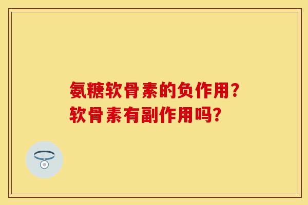 氨糖软骨素的负作用?软骨素有副作用吗? 氨糖软骨素的负作用?软骨素有副作用吗?