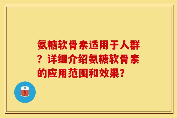 氨糖软骨素适用于人群？详细介绍氨糖软骨素的应用范围和效果？
