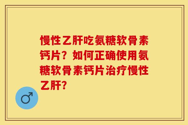 慢性吃氨糖软骨素钙片?如何正确使用氨糖软骨素钙片慢性? 慢性吃氨糖软骨素钙片?如何正确使用氨糖软骨素钙片慢性?