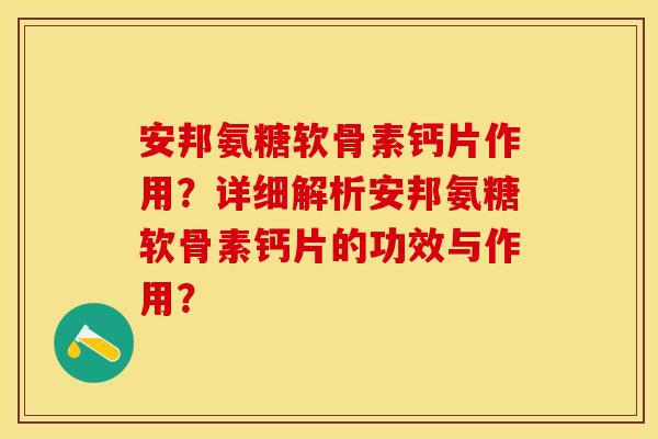 安邦氨糖软骨素钙片作用？详细解析安邦氨糖软骨素钙片的功效与作用？