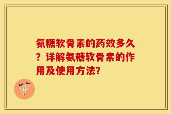 氨糖软骨素的多久?详解氨糖软骨素的作用及使用方法? 氨糖软骨素的多久?详解氨糖软骨素的作用及使用方法?