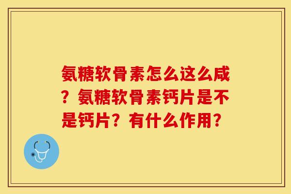 氨糖软骨素怎么这么咸？氨糖软骨素钙片是不是钙片？有什么作用？