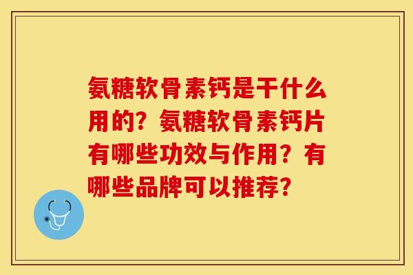 氨糖软骨素钙是干什么用的？氨糖软骨素钙片有哪些功效与作用？有哪些品牌可以推荐？