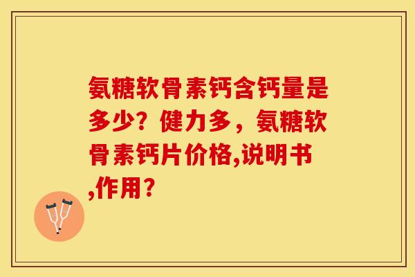 氨糖软骨素钙含钙量是多少?健力多,氨糖软骨素钙片价格,说明书,作用? 氨糖软骨素钙含钙量是多少?健力多,氨糖软骨素钙片价格,说明书,作用?