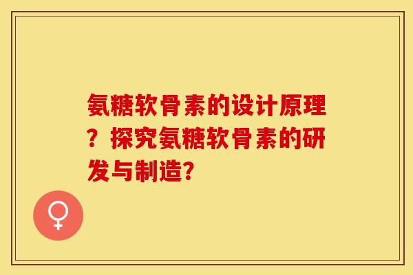 氨糖软骨素的设计原理？探究氨糖软骨素的研发与制造？