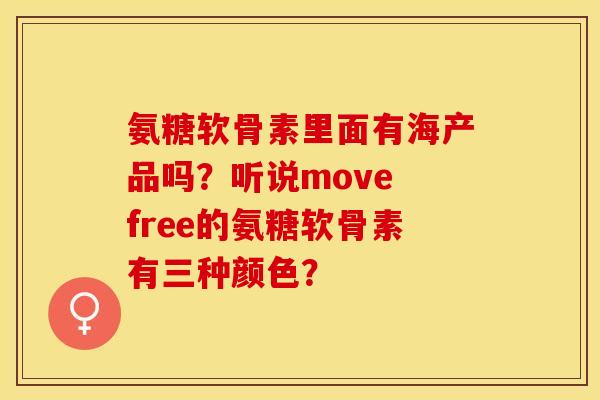氨糖软骨素里面有海产品吗？听说move free的氨糖软骨素有三种颜色？