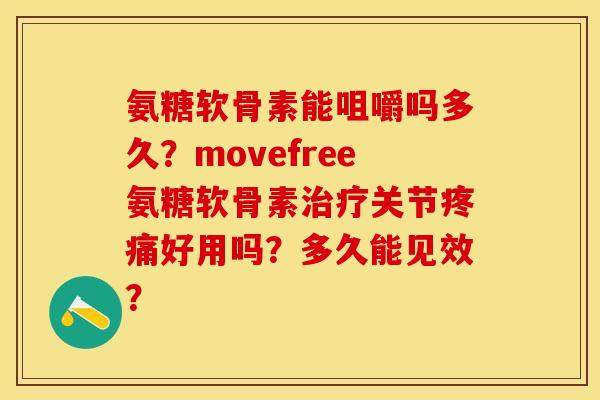 氨糖软骨素能咀嚼吗多久?movefree氨糖软骨素关节好用吗?多久能见效? 氨糖软骨素能咀嚼吗多久?movefree氨糖软骨素关节好用吗?多久能见效?