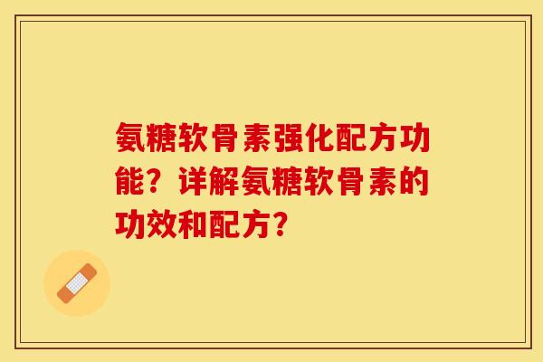 氨糖软骨素强化配方功能?详解氨糖软骨素的功效和配方? 氨糖软骨素强化配方功能?详解氨糖软骨素的功效和配方?