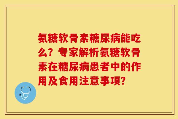 氨糖软骨素能吃么?专家解析氨糖软骨素在患者中的作用及食用注意事项? 氨糖软骨素能吃么?专家解析氨糖软骨素在患者中的作用及食用注意事项?