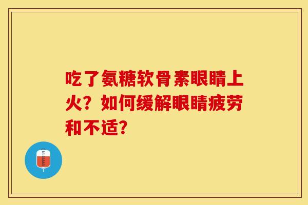 吃了氨糖软骨素眼睛上火?如何缓解眼睛疲劳和不适? 吃了氨糖软骨素眼睛上火?如何缓解眼睛疲劳和不适?