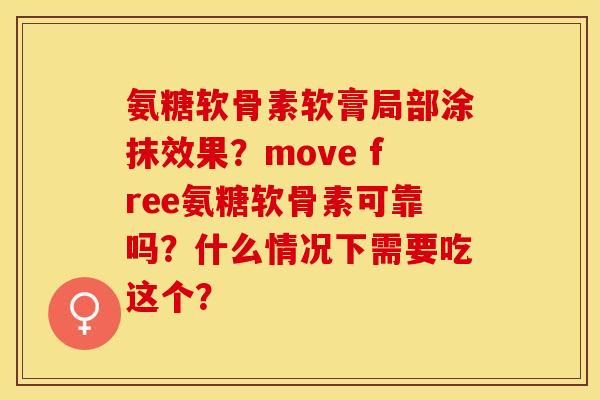 氨糖软骨素软膏局部涂抹效果？move free氨糖软骨素可靠吗？什么情况下需要吃这个？