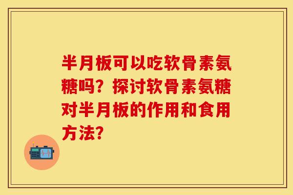 可以吃软骨素氨糖吗?探讨软骨素氨糖对的作用和食用方法? 可以吃软骨素氨糖吗?探讨软骨素氨糖对的作用和食用方法?